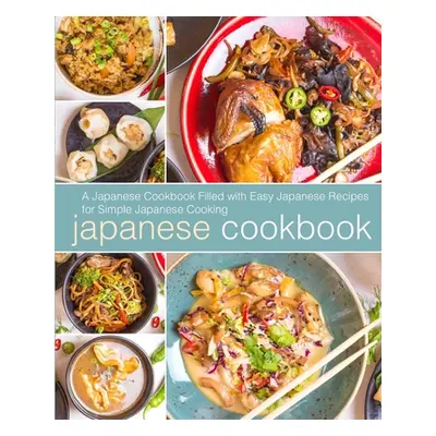 "Japanese Cookbook: A Japanese Cookbook with Easy Japanese Recipes for Simple Japanese Cooking (