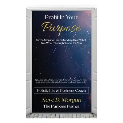 "Profit in Your Purpose: Seven Steps to Understand How What You Went Through, Worked for You" - 