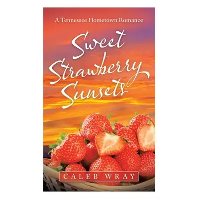 "Sweet Strawberry Sunsets: A Tennessee Hometown Romance" - "" ("Wray Caleb")(Pevná vazba)