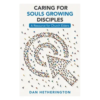 "Caring for Souls Growing Disciples: A Resource for Church Elders" - "" ("Hetherington Dan")(Pap