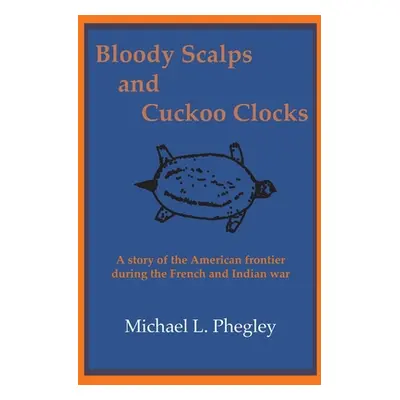 "Bloody Scalps and Cuckoo Clocks: A story of the American frontier during the French and Indian 