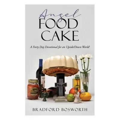 "Angel Food Cake: A Forty Day Devotional for an Upside/Down World!" - "" ("Bosworth Bradford")(P