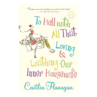 "To Hell with All That: Loving and Loathing Our Inner Housewife" - "" ("Flanagan Caitlin")(Paper