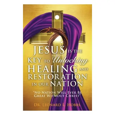 "Jesus Is the Key to Unlocking Healing and Restoration in Our Nation: No Nation Will Ever Be Gre