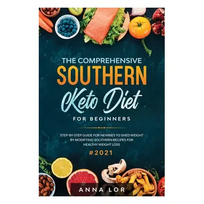 "The Comprehensive Southern Keto Diet for Beginners: tep-by-step Guide for Newbies to Shed Weigh