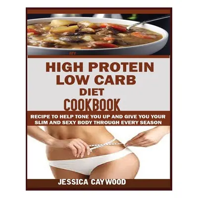 "High Protein Low Carb Diet Cookbook: : Recipes to Help Tone You Up and Give You Your Slim and S