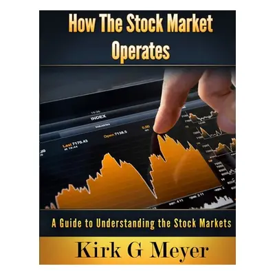 "How the Stock Market Operates: A Guide to Understanding the Stock Markets" - "" ("Meyer Kirk G.