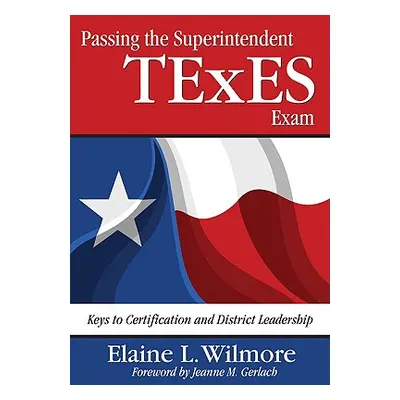 "Passing the Superintendent TExES Exam: Keys to Certification and District Leadership" - "" ("Wi