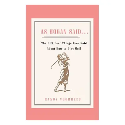 "As Hogan Said . . .: The 389 Best Things Anyone Said about How to Play Golf" - "" ("Voorhees Ra