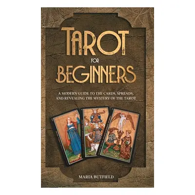 "Tarot for Beginners: A Modern Guide to the Cards, Spreads, and Revealing the Mystery of the Tar