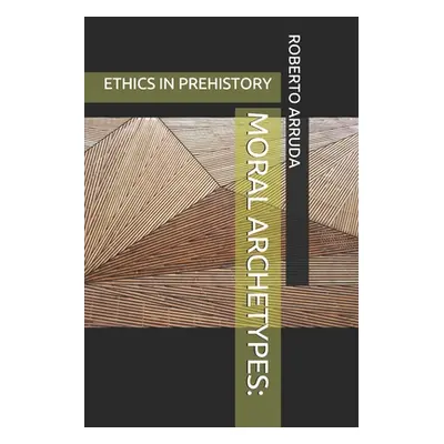 "Moral Archetypes: Ethics in Prehistory" - "" ("Arruda Roberto Thomas")(Paperback)