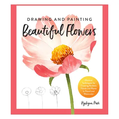 "Drawing and Painting Beautiful Flowers: Discover Techniques for Creating Realistic Florals and 