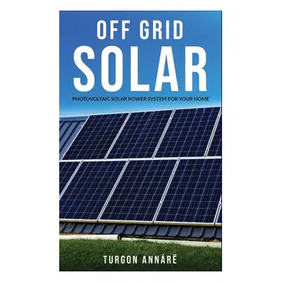 "Off Grid Solar: Photovoltaic solar power system for your home: An easy guide to install a solar