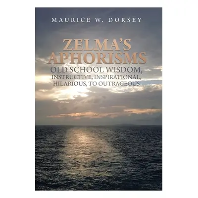 "Zelma's Aphorisms Old School Wisdom, Instructive, Inspirational, Hilarious, to Outrageous" - ""