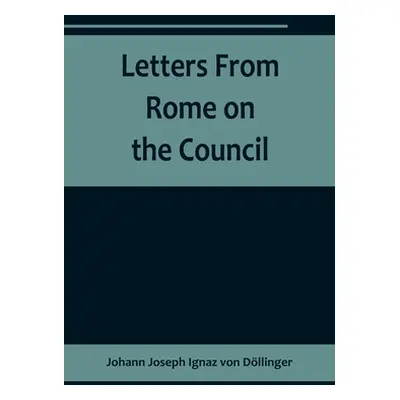 "Letters From Rome on the Council" - "" ("Joseph Ignaz Von Dllinger Johann")(Paperback)