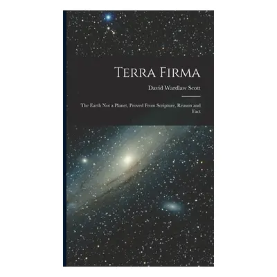 "Terra Firma: The Earth not a Planet, Proved From Scripture, Reason and Fact" - "" ("Scott David