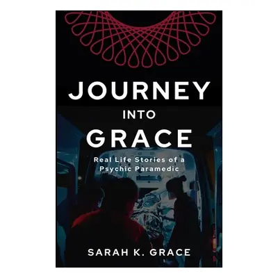 "Journey Into Grace: Tales of a Psychic Paramedic" - "" ("Grace Sarah K.")(Paperback)