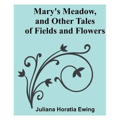 "Mary's Meadow, and Other Tales of Fields and Flowers" - "" ("Horatia Ewing Juliana")(Paperback)