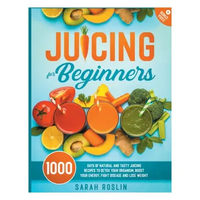 "Juicing for Beginners: Natural and Tasty Juicing Recipes to Detox Your Organism, Boost Your Ene