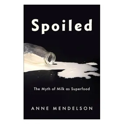 "Spoiled: The Myth of Milk as Superfood" - "" ("Mendelson Anne")(Pevná vazba)