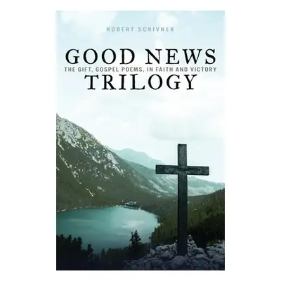 "Good News Trilogy: The Gift, Gospel Poems, In Faith and Victory" - "" ("Scrivner Robert")(Paper