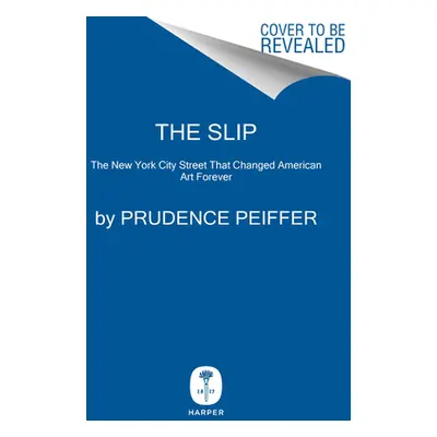 "The Slip: The New York City Street That Changed American Art Forever" - "" ("Peiffer Prudence")