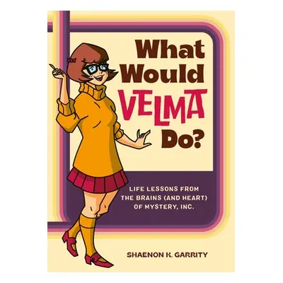 "What Would Velma Do?: Life Lessons from the Brains (and Heart) of Mystery, Inc." - "" ("Garrity