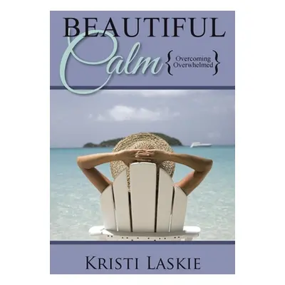 "Beautiful Calm: {Overcoming Overwhelmed}" - "" ("Laskie Kristi")(Paperback)