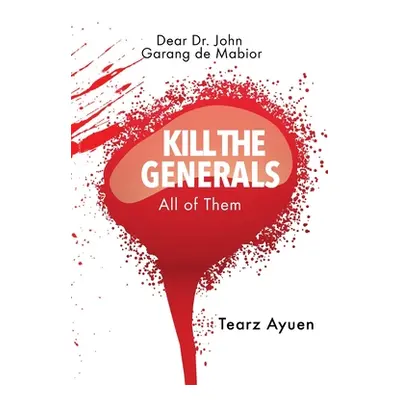 "Dear Dr John Garang de Mabior KILL THE GENERALS All of Them" - "" ("Ayuen Tearz")(Paperback)