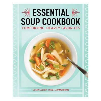 "The Essential Soup Cookbook: Comforting, Hearty Favorites" - "" ("Zimmerman Janet")(Paperback)