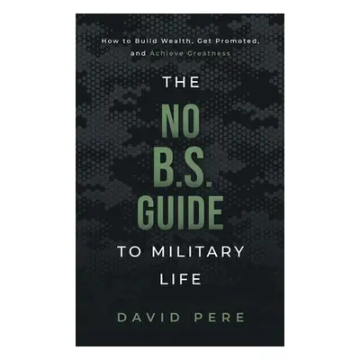 "The No B.S. Guide to Military Life: How to build wealth, get promoted, and achieve greatness" -