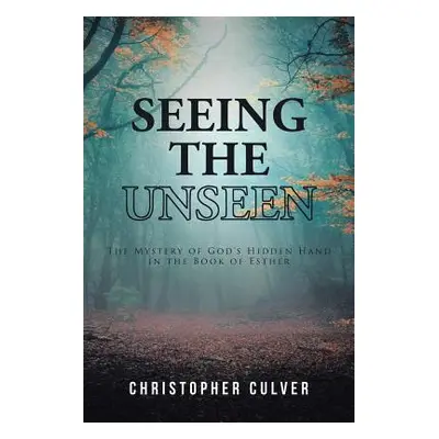 "Seeing the Unseen: The Mystery of God's Hidden Hand in the Book of Esther" - "" ("Culver Christ