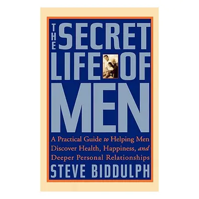 "The Secret Life of Men: A Practical Guide to Helping Men Discover Health, Happiness and Deeper 