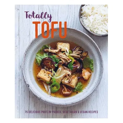 "Totally Tofu: 75 Delicious Protein-Packed Vegetarian and Vegan Recipes" - "" ("Ryland Peters & 