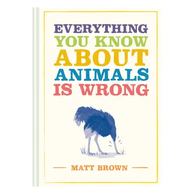 "Everything You Know about Animals Is Wrong" - "" ("Brown Matt")(Pevná vazba)