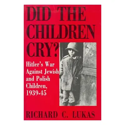 "Did the Children Cry: Hitler's War Against Jewish and Polish Children, 1939-45" - "" ("Lukas Ri