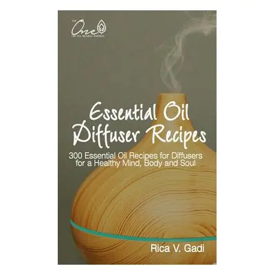 "Essential Oil Diffuser Recipes: 300 Essential Oil Recipes for Diffusers for a Healthy Mind, Bod