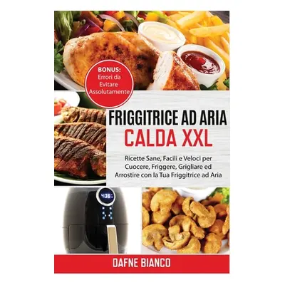 "Friggitrice ad Aria Calda XXL: Ricette Sane, Facili e Veloci per Cuocere, Friggere, Grigliare e