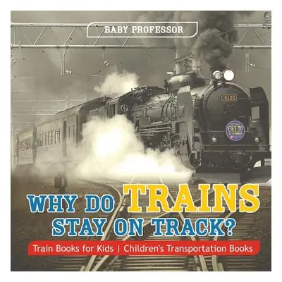 "Why Do Trains Stay on Track? Train Books for Kids - Children's Transportation Books" - "" ("Bab