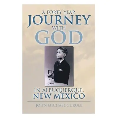 "A Forty Year Journey with God in Albuquerque, New Mexico" - "" ("Gurule John Michael")(Paperbac