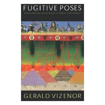 "Fugitive Poses: Native American Indian Scenes of Absence and Presence" - "" ("Vizenor Gerald")(