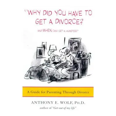 "Why Did You Have to Get a Divorce? and When Can I Get a Hamster?: A Guide to Parenting Through 