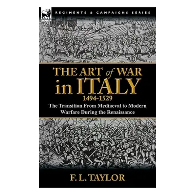 "The Art of War in Italy, 1494-1529: the Transition From Mediaeval to Modern Warfare During the 