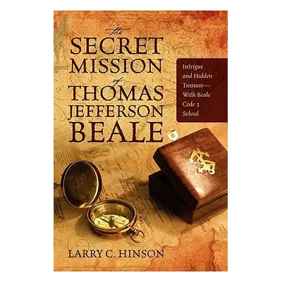 "The Secret Mission of Thomas Jefferson Beale: Intrigue and Hidden Treasure -- With Beale Code 3