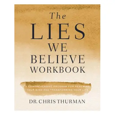 "The Lies We Believe Workbook: A Comprehensive Program for Renewing Your Mind and Transforming Y