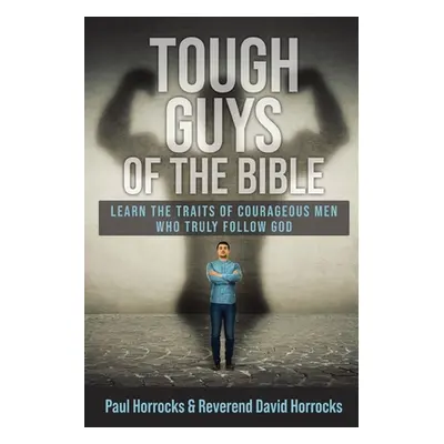 "Tough Guys of the Bible: Learn the Traits of Courageous Men Who Truly Follow God" - "" ("Horroc