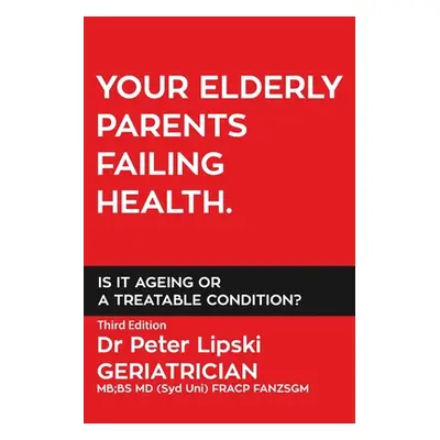 "Your Elderly Parents Failing Health. Is It Ageing or a Treatable Condition?" - "" ("Lipski Pete