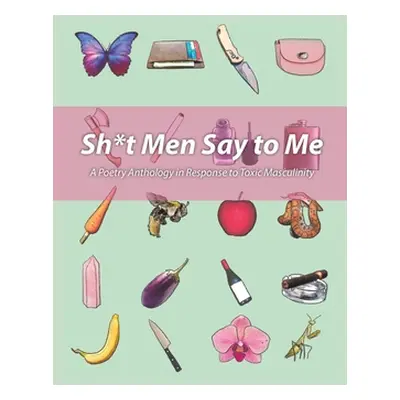 "Sh!t Men Say to Me: A Poetry Anthology in Response to Toxic Masculinity" - "" ("Alkhouli Dania 