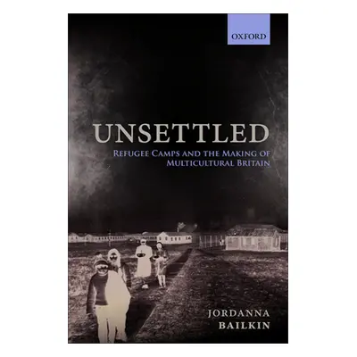 "Unsettled: Refugee Camps and the Making of Multicultural Britain" - "" ("Bailkin Jordanna")(Pap