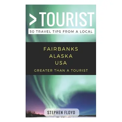 "Greater Than a Tourist- Fairbanks Alaska USA: 50 Travel Tips from a Local" - "" ("Rusczyk Lisa"